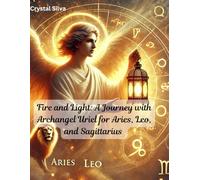Fire and Light: A Journey with Archangel Uriel for Aries, Leo, and Sagittarius