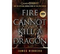 Fire Cannot Kill a Dragon: Game of Thrones and the Official Untold Story of the Epic Series