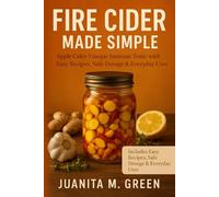 FIRE CIDER MADE SIMPLE: Apple Cider Vinegar Immune Tonic with Easy Recipes, Safe Dosage & Everyday Uses