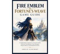 Fire Emblem: Fortune's Weave Game Guide: An Independent Companion to Tactical Combat, Character Development, Class Strategies, Weapon Mastery and Battlefield Decisions