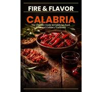 FIRE & FLAVOR: CALABRIA: The Ultimate Guide to Calabrian Food, Wine, and Culinary Traditions