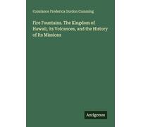Fire Fountains. The Kingdom of Hawaii, its Volcanoes, and the History of Its Missions