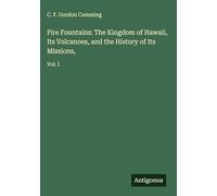 Fire Fountains: The Kingdom of Hawaii, Its Volcanoes, and the History of Its Missions,: Vol. I