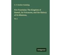 Fire Fountains: The Kingdom of Hawaii, Its Volcanoes, and the History of Its Missions,: Vol. I