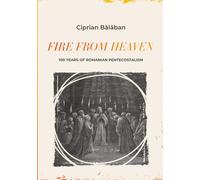 Fire From Heaven: 100 Years of Romanian Pentecostalism