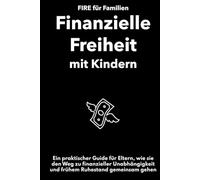FIRE für Familien: Finanzielle Freiheit mit Kindern: Ein praktischer Guide für Eltern, die den Weg zu finanzieller Unabhängigkeit und frühem Ruhestand gemeinsam gehen wollen