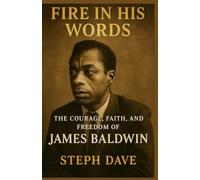 Fire in His Words: The Courage, Faith, and Freedom of James Baldwin