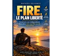 FIRE, le plan liberté: Construire son indépendance financière sans sacrifier sa vie aujourd’hui