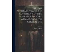 Fire Loss Settlements And The Conditions Of Fire Insurance Policies. A Hand-Book For General Use
