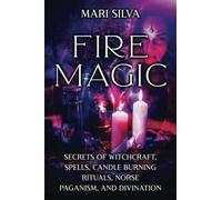 Fire Magic: Secrets Of Witchcraft, Spells, Candle Burning Rituals, Norse Paganism, And Divination
