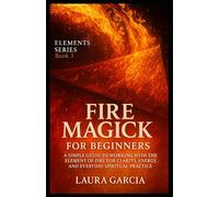 Fire Magick for Beginners: A Simple Guide to Working with the Element of Fire for Clarity, Energy, and Everyday Spiritual Practice