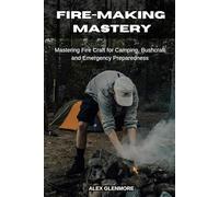 FIRE-MAKING MASTERY: Mastering Fire Craft for Camping, Bushcraft and Emergency Preparedness