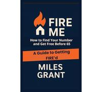 Fire Me: A Guide to Getting FIRE’d: How to Find Your Number and Get Free Before 65