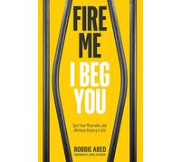 Fire Me I Beg You: Quit Your Miserable Job (Without Risking it All)
