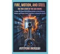 Fire, Motion, and Steel The True Story of the Car Engine: A Step-by-Step Storytelling Guide to How Pistons, Valves, and Power Work Together to Drive the World