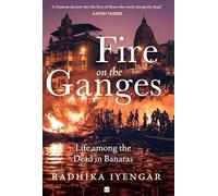Fire On The Ganges: Life Among the Dead in Banaras