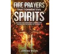 Fire Prayers That Torment Evil Spirits: Prayers For Tormenting, Judging And Destroying The Works Of The Devil Paperback Book By Jordan Wells