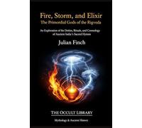 Fire, Storm, and Elixir: The Primordial Gods of the Rigveda: An Exploration of the Deities, Rituals, and Cosmology of Ancient India's Sacred Hymns