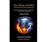 Fire, Storm, and Elixir: The Primordial Gods of the Rigveda: An Exploration of the Deities, Rituals, and Cosmology of Ancient India's Sacred Hymns