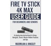 Fire TV Stick 4k Max User Guide For Beginners and Seniors: A step-by-step Instructional to Setup, Navigate, Steam, Master Hidden Features and tips