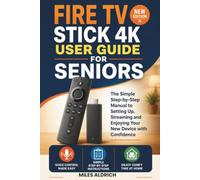 Fire TV Stick 4K User Guide for Seniors: The Simple Step-by-Step Manual to Setting Up, Streaming and Enjoying Your New Device with Confidence