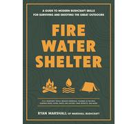 Fire, Water, Shelter: A Guide to Modern Bushcraft Skills for Surviving and Enjoying the Great Outdoors