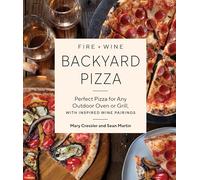Fire + Wine Backyard Pizza: Perfect Pizza for Any Outdoor Oven or Grill, with Inspired Wine Pairings