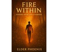 Fire Within - Finding Your Life’s Purpose: A Motivational Guide to Passion, Purpose, and Living Authentically