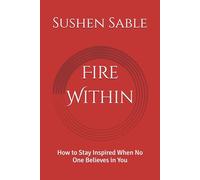 Fire Within: How to Stay Inspired When No One Believes in You