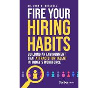 Fire Your Hiring Habits: Building an Environment that Attracts Top Talent in Today's Workforce