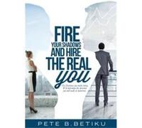 Fire Your Shadows and Hire the Real You The Decisions You Make Today Will Determine the Direction You Will Walk In Tomorrow - Pete B Betiku - Outskirts Pr Pete B BetikuPete B Betiku (Auteur)