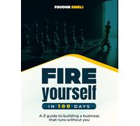 Fire Yourself In 100 Days: A-Z guide to building a business that runs without you