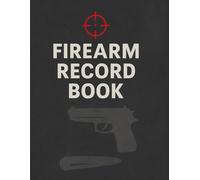 Firearm Record Book: Firearm Information, Maintenance Record & Shooting Log for Organized, Responsible Ownership