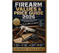 FIREARM VALUES & PRICE GUIDE 2026: The Complete Reference for Gun Valuation, Firearm Appraisal, Condition Grading, Collector Pricing, Market Trends, Buying, Selling, and Investing