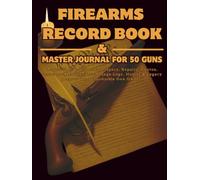 Firearms Record Book & Master Journal for 50 Guns: Acquisition & Disposition, Specs, Repairs, Photos, Insurance, Maintenance, Range Logs, Humor & Legacy Records for Responsible Gun Owners
