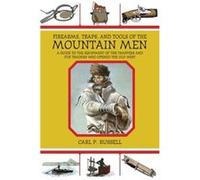 Firearms, Traps, and Tools of the Mountain Men: A Guide to the Equipment of the Trappers and Fur Traders Who Opened the Old West