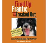 Fired Up, Frantic, and Freaked Out: Training the Crazy Dog from Over-The-Top to Under Control