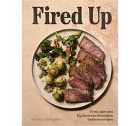 Fired Up: Fresh takes and big flavors in 90 modern barbecue recipes