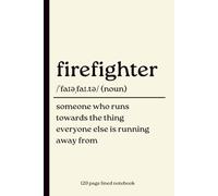 Firefighter Notebook: Someone Who Runs Towards the Thing Everyone Else Is Running Away From: 120-Page Lined Journal for Firefighters, Firefighters in ... Birthday, Christmas & Thank You Gif