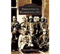 Firefighting In Washington, D.C., Images of America Series The Capitol Fire Museum (Auteur)