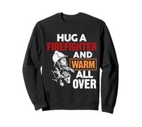 Fireman Hug A Firefighter and Warm All Over Firefighters Sweatshirt