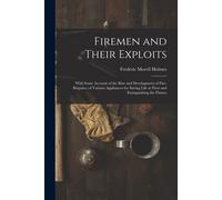 Firemen And Their Exploits: With Some Account Of The Rise And Development Of Fire-Brigades, Of Various Appliances For Saving Life At Fires And Ext