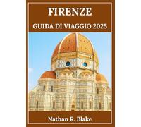 FIRENZE GUIDA DI VIAGGIO 2025: Un'immersione profonda nell'arte, nella cultura e nella vita locale con consigli intelligenti per ogni esploratore