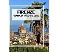 FIRENZE GUIDA DI VIAGGIO 2026: Bellezza rinascimentale nel cuore della Toscana