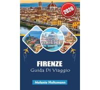 FIRENZE GUIDA DI VIAGGIO 2026: Pianificatore di itinerari essenziale con le principali attrazioni, segreti locali, consigli per il budget e punti di interesse imperdibili