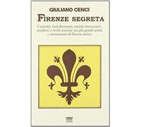 Firenze Segreta. Curiosità, Fatti Divertenti, Notizie Interessanti, Aneddoti E Verità Nascoste Sui Più Grandi Artisti E Monumenti Di Firenze Antica
