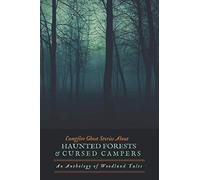 Fireside Ghost Stories About Haunted Forests and Cursed Campers: An Anthology of Woodland Tales