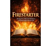 Firestarter: Moving from a Lukewarm Christian to a Christian Being on Fire for God