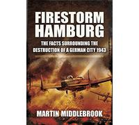 Firestorm Hamburg: The Facts Surrounding the Destruction of a German City 1943