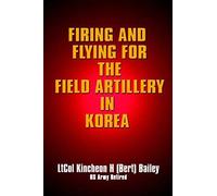 Firing And Flying For The Field Artillery In Korea Kincheon H. Bailey (Auteur)